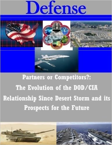 Partners or Competitors?: The Evolution of the Dod/CIA Relationship Since Desert Storm and Its Prospects for the Future