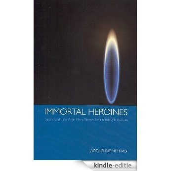 Immortal Heroines: Sarah, Asiyih, the Virgin Mary, Fatimih, Tahirih, Bahiyyih Khanum (English Edition) [Kindle-editie]
