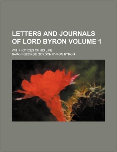 Letters and Journals of Lord Byron; With Notices of His Life Volume 1