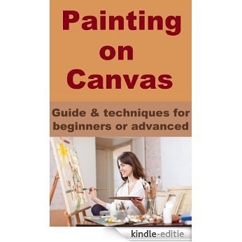 Painting on Canvas - Guide & techniques for beginners or advanced (English Edition) [Kindle-editie]