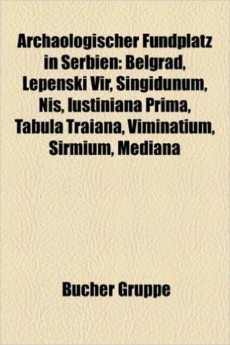 Archaologischer Fundplatz in Serbien: Belgrad, Lepenski Vir, Ni, Singidunum, Iustiniana Prima, Tabula Traiana, Viminatium, Sirmium, Mediana