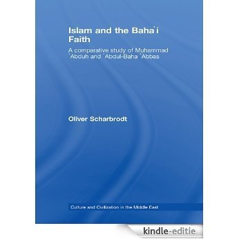 Islam and the Baha'i Faith: A Comparative Study of Muhammad 'Abduh and 'Abdul-Baha 'Abbas (Culture and Civilization in the Middle East) [Kindle-editie]