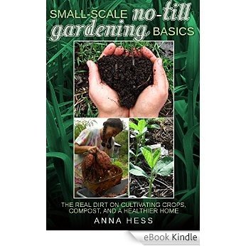 Small-Scale No-Till Gardening Basics: The Real Dirt on Cultivating Crops, Compost, and a Healthier Home (The Ultimate Guide to Soil Book 2) (English Edition) [eBook Kindle] baixar