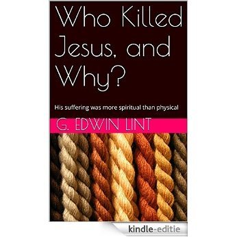 Who Killed Jesus, and Why?: His suffering was more spiritual than physical (English Edition) [Kindle-editie]