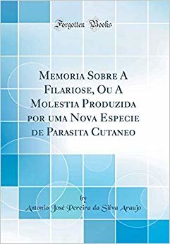 Memoria Sobre A Filariose, Ou A Molestia Produzida por uma Nova Especie de Parasita Cutaneo (Classic Reprint)
