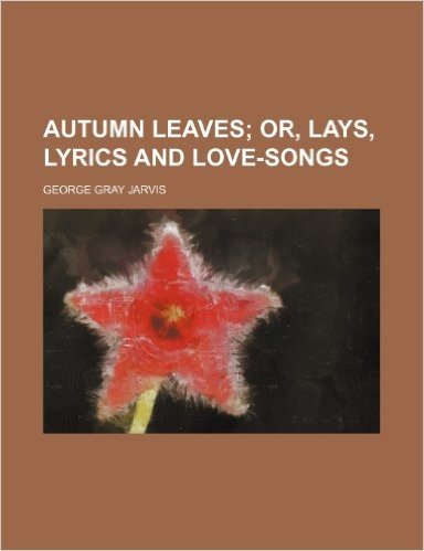 Autumn Leaves; Or, Lays, Lyrics and Love-Songs