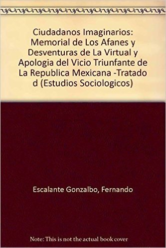 Ciudadanos Imaginarios: Memorial de Los Afanes y Desventuras de La Virtual y Apologia del Vicio Triunfante de La Republica Mexicana -Tratado d