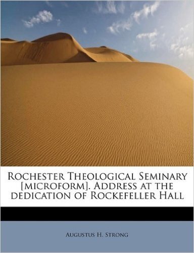 Rochester Theological Seminary [Microform]. Address at the Dedication of Rockefeller Hall
