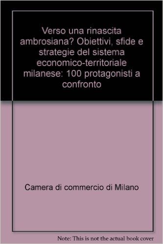 Verso una rinascita ambrosiana? Obiettivi, sfide e strategie del sistema economico-territoriale milanese: 100 protagonisti a confronto