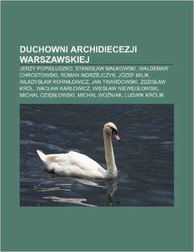Duchowni Archidiecezji Warszawskiej: Jerzy Popie Uszko, Stanis Aw Ma Kowski, Waldemar Chrostowski, Roman Indrzejczyk, Jozef Milik