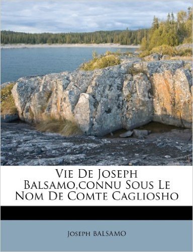 Vie de Joseph Balsamo, Connu Sous Le Nom de Comte Cagliosho