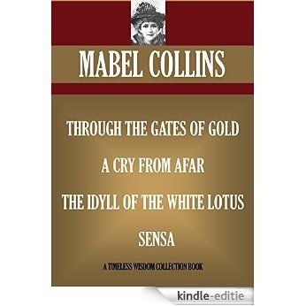 THROUGH THE GATES OF GOLD; A CRY FROM AFAR; THE IDYLL OF THE WHITE LOTUS; SENSA: (FOUR BOOKS) (Timeless Wisdom Collection) (English Edition) [Kindle-editie]