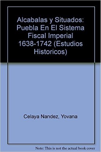 Alcabalas y Situados: Puebla En El Sistema Fiscal Imperial 1638-1742