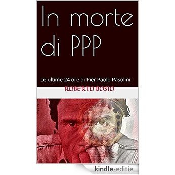 In morte di PPP: Le ultime 24 ore di Pier Paolo Pasolini (Italian Edition) [Kindle-editie]
