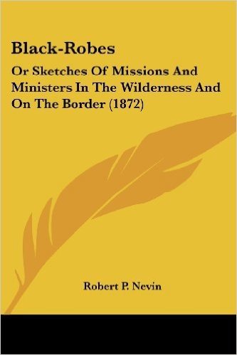 Black-Robes: Or Sketches of Missions and Ministers in the Wilderness and on the Border (1872)