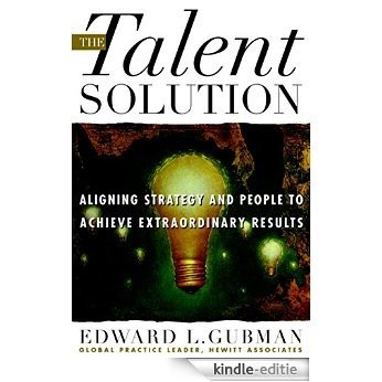The Talent Solution: Aligning Strategy and People to Achieve Extraordinary Results: Aligning Strategy and People to Achieve Extraordinary Results [Kindle-editie]