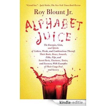 Alphabet Juice: The Energies, Gists, and Spirits of Letters, Words, and Combinations Thereof; Their Roots, Bones, Innards, Piths, Pips, and Secret Parts, ... With Examples of Their Usage Foul and Savory [Kindle-editie]