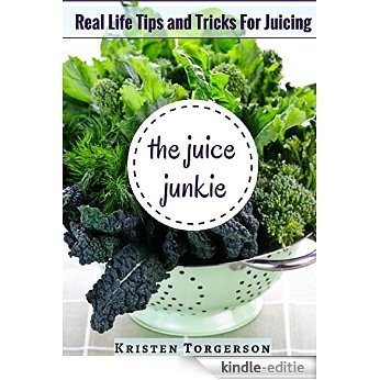 The Juice Junkie: Real Life Tips and Tricks For Juicing (English Edition) [Kindle-editie]