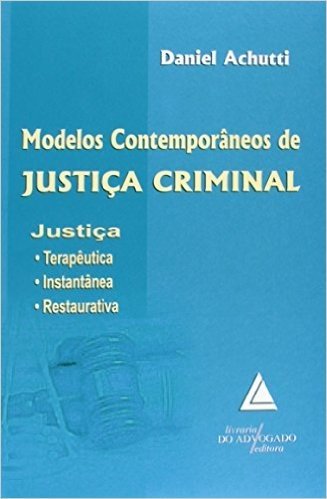 Modelos Contemporâneos De Justiça Criminal: Justiça: Terapêutica, Instantânea, Restaurativa