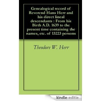 Genealogical record of Reverend Hans Herr and his direct lineal descendants : From his Birth A.D. 1639 to the present time containing the names, etc. of 13223 persons (English Edition) [Kindle-editie]