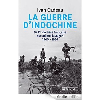 La guerre d'Indochine - De l'Indochine française aux adieux à Saigon 1940-1956 [Kindle-editie]