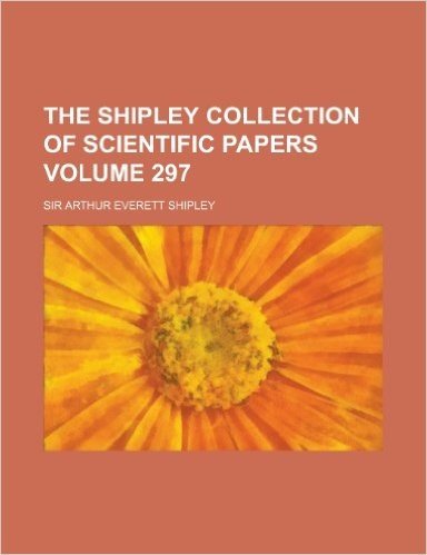 The Shipley Collection of Scientific Papers Volume 297