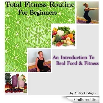 Total Fitness Routine For Beginners; An Introduction To Real Foods & Fitness (English Edition) [Kindle-editie]