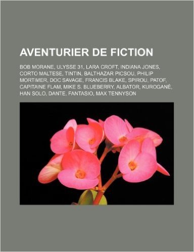 Aventurier de Fiction: Bob Morane, Ulysse 31, Lara Croft, Indiana Jones, Corto Maltese, Tintin, Balthazar Picsou, Philip Mortimer, Doc Savage