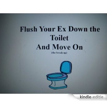 Flush Your Ex Down The Toilet And Move On (breaking up) (English Edition) [Kindle-editie]