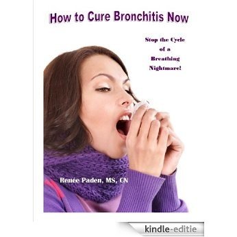 How to Cure Bronchitis Now: Stop the Cycle of a Breathing Nightmare! (English Edition) [Kindle-editie]