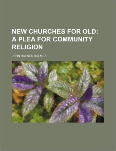 New Churches for Old; A Plea for Community Religion
