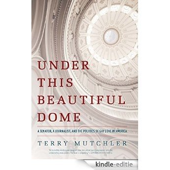 Under This Beautiful Dome: A Senator, A Journalist, and the Politics of Gay Love in America [Kindle-editie]