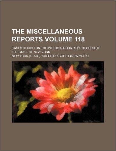The Miscellaneous Reports Volume 118; Cases Decided in the Inferior Courts of Record of the State of New York