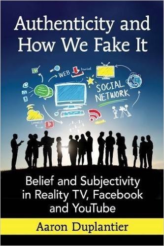 Authenticity and How We Fake It: Belief and Subjectivity in Reality TV, Facebook and Youtube