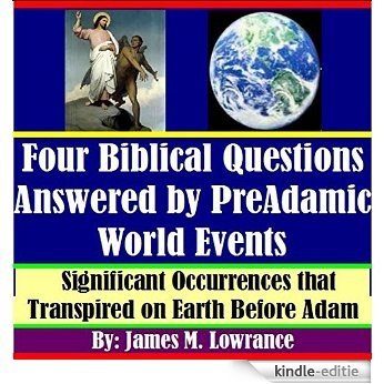 Four Biblical Questions Answered by PreAdamic World Events: Significant Occurrences that Transpired on Earth Before Adam (English Edition) [Kindle-editie]