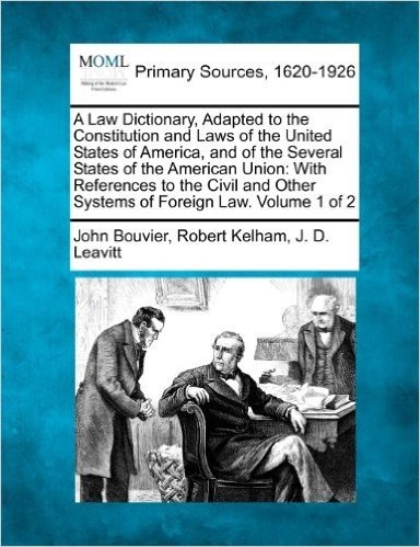 A   Law Dictionary, Adapted to the Constitution and Laws of the United States of America, and of the Several States of the American Union: With Refere