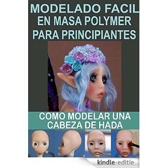 MODELADO FACIL EN MASA POLYMER PARA PRINCIPIANTES 2: Como modelar una cabeza de hada (Modelado en masa polymmer para principiantes) (Spanish Edition) [Kindle-editie]