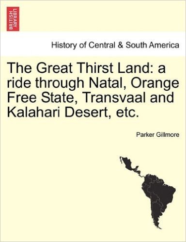 The Great Thirst Land: A Ride Through Natal, Orange Free State, Transvaal and Kalahari Desert, Etc.