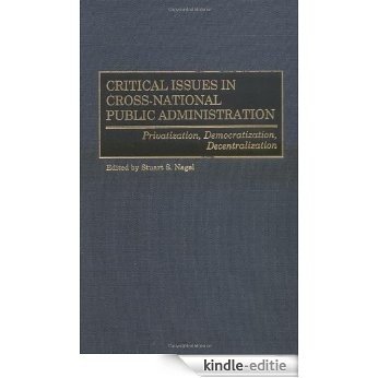 Critical Issues in Cross-National Public Administration: Privatization, Democratization, Decentralization [Kindle-editie]