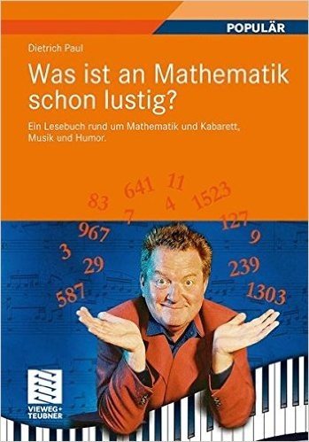 Was Ist an Mathematik Schon Lustig?: Ein Lesebuch Rund Um Mathematik Und Kabarett, Musik Und Humor. Mit 7 Mathematischen Zwischenspielen