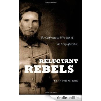 Reluctant Rebels: The Confederates Who Joined the Army after 1861 (Civil War America) [Kindle-editie]