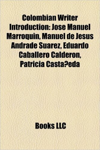 Colombian Writer Introduction: Jos Manuel Marroqu N, Manuel de Jes S Andrade Su Rez, Eduardo Caballero Calder N, Patricia Casta Eda