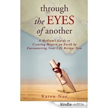 Through the Eyes of Another: A Medium's Guide to Creating Heaven on Earth by Encountering Your Life Review Now [Kindle-editie]