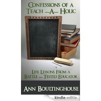 Confessions of an Teach-A-Holic: Life Lessons from an Battle Tested Educator (English Edition) [Kindle-editie]