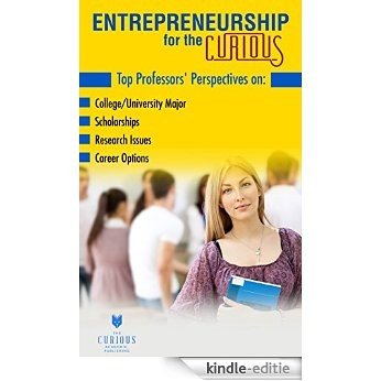 Entrepreneurship for the Curious: Why Study Entrepreneurship? (For College Students - Best College Majors, College Scholarships, Educational Research, ... and Success Stories) (English Edition) [Kindle-editie]