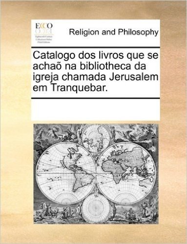 Catalogo DOS Livros Que Se Acha Na Bibliotheca Da Igreja Chamada Jerusalem Em Tranquebar.