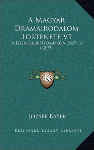 A Magyar Dramairodalom Tortenete V1: A Legregibb Nyomokon 1867-Ig (1897)