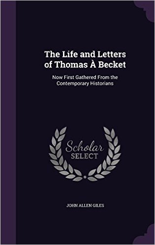 The Life and Letters of Thomas a Becket: Now First Gathered from the Contemporary Historians