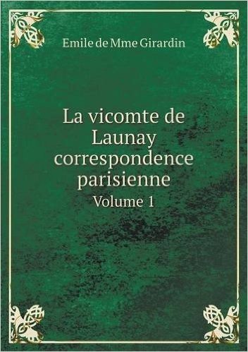 La Vicomte de Launay Correspondence Parisienne Volume 1