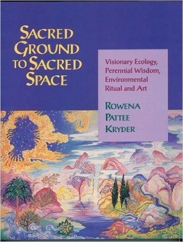 Sacred Ground to Sacred Space: Visionary Ecology, Perennial Wisdom, Environmental Ritual and Art
